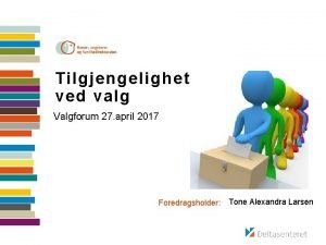 Tilgjengelighet ved valg Valgforum 27 april 2017 Foredragsholder