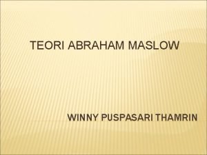 TEORI ABRAHAM MASLOW WINNY PUSPASARI THAMRIN TEORI ABRAHAM