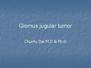 Glomus jugular tumor Chunfu Dai M D Ph