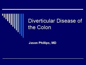 Diverticular Disease of the Colon Jason Phillips MD