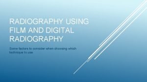 RADIOGRAPHY USING FILM AND DIGITAL RADIOGRAPHY Some factors