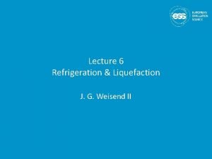 Lecture 6 Refrigeration Liquefaction J G Weisend II