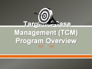 Targeted Case Management TCM Program Overview 1 TCM