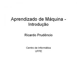 Aprendizado de Mquina Introduo Ricardo Prudncio Centro de