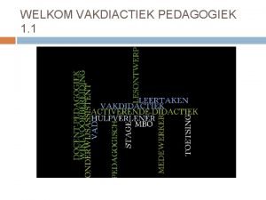 WELKOM VAKDIACTIEK PEDAGOGIEK 1 1 Inhoud VAD bijeenkomst