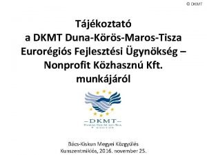 DKMT Tjkoztat a DKMT DunaKrsMarosTisza Eurorgis Fejlesztsi gynksg
