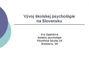 Vvoj kolskej psycholgie na Slovensku Eva Gajdoov Katedra