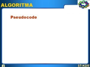 ALGORITMA Pseudocode Pseudocode 1 Pseudocode digunakan untuk menuliskan
