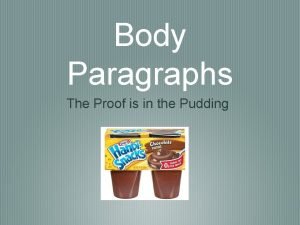 Body Paragraphs The Proof is in the Pudding