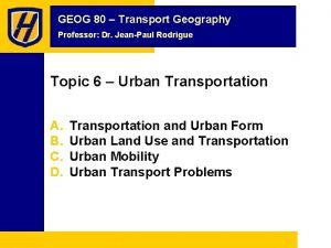 GEOG 80 Transport Geography Professor Dr JeanPaul Rodrigue