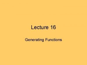 Lecture 16 Generating Functions Generating Functions Basically generating