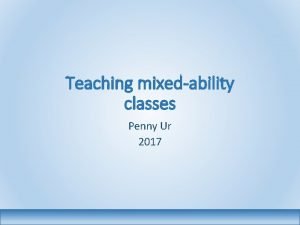Teaching mixedability classes Penny Ur 2017 This workshop