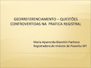 GEORREFERENCIAMENTO QUESTES CONTROVERTIDAS NA PRATICA REGISTRAL Maria Aparecida