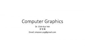 Computer Graphics Dr ChihKuo Yeh Email simpson ycggmail