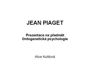 JEAN PIAGET Prezentace na pedmt Ontogenetick psychologie Alice