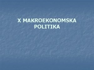 X MAKROEKONOMSKA POLITIKA 1 Pojam makroekonomske politike n