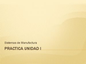 Sistemas de Manufactura PRACTICA UNIDAD I ANTECEENTES La