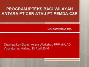 PROGRAM IPTEKS BAGI WILAYAH ANTARA PTCSR ATAU PTPEMDACSR