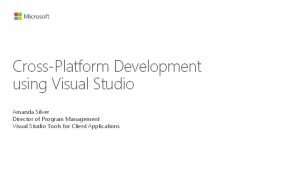 CrossPlatform Development using Visual Studio Amanda Silver Director