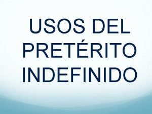 USOS DEL PRETRITO INDEFINIDO USOS DEL PRETRITO INDEFINIDO