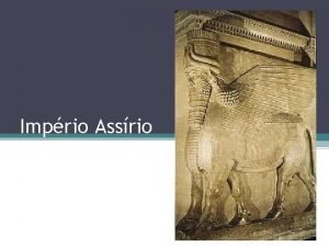 Imprio Assrio Os assrios so descendentes de Assur