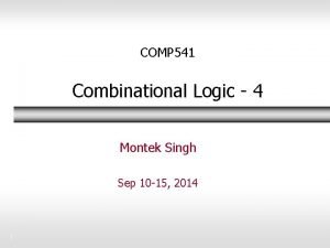 COMP 541 Combinational Logic 4 Montek Singh Sep