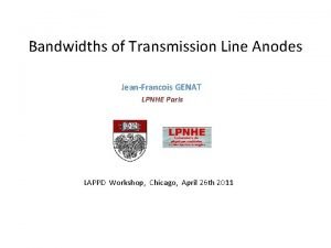 Bandwidths of Transmission Line Anodes JeanFrancois GENAT LPNHE