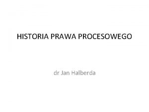 HISTORIA PRAWA PROCESOWEGO dr Jan Halberda TENDENCJE ROZWOJOWE