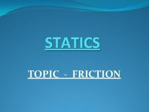 STATICS TOPIC FRICTION FRICTION Friction is the force STATICS TOPIC FRICTION FRICTION Friction is the force