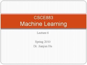 CSCE 883 Machine Learning Lecture 6 Spring 2010