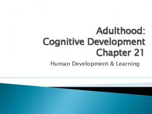 Adulthood Cognitive Development Chapter 21 Human Development Learning