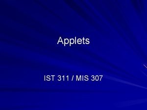 Applets IST 311 MIS 307 Applets A Java
