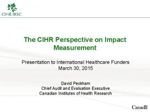 The CIHR Perspective on Impact Measurement Presentation to