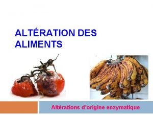 ALTRATION DES ALIMENTS Altrations dorigine enzymatique Altration des