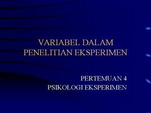 VARIABEL DALAM PENELITIAN EKSPERIMEN PERTEMUAN 4 PSIKOLOGI EKSPERIMEN