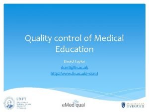 Quality control of Medical Education David Taylor dcmtliv