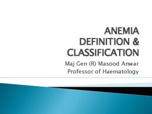 ANEMIA DEFINITION CLASSIFICATION Maj Gen R Masood Anwar