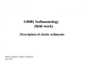 G 8081 Sedimentology field work Description of clastic