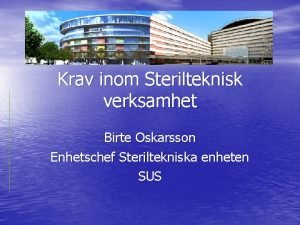 Krav inom Sterilteknisk verksamhet Birte Oskarsson Enhetschef Steriltekniska