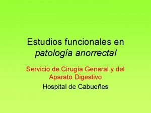 Estudios funcionales en patologa anorrectal Servicio de Ciruga