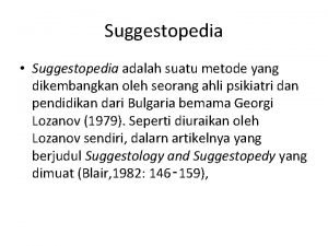 Suggestopedia Suggestopedia adalah suatu metode yang dikembangkan oleh