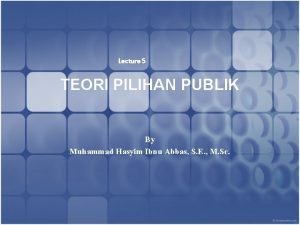 Lecture 5 TEORI PILIHAN PUBLIK By Muhammad Hasyim