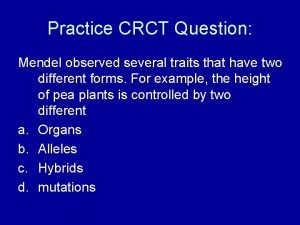 Practice CRCT Question Mendel observed several traits that