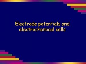 Electrode potentials and electrochemical cells An electrochemical cell