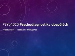 PSYb 4020 Psychodiagnostika dosplch Pednka 4 Testovn inteligence