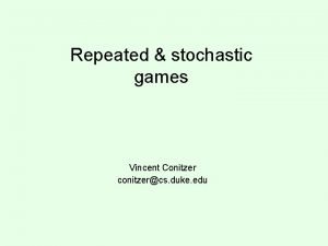 Repeated stochastic games Vincent Conitzer conitzercs duke edu
