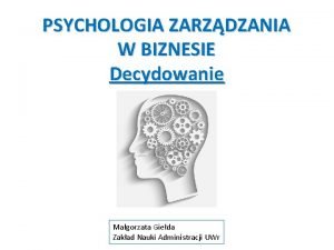 PSYCHOLOGIA ZARZDZANIA W BIZNESIE Decydowanie Magorzata Gieda Zakad