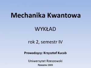 Mechanika Kwantowa WYKAD rok 2 semestr IV Prowadzcy
