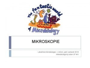 MIKROSKOPIE Lkask mikrobiologie cvien jarn semestr 2018 Mikrobiologick