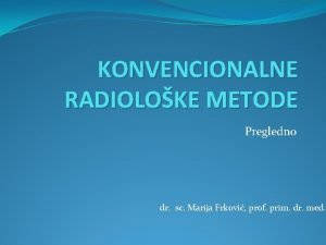 KONVENCIONALNE RADIOLOKE METODE Pregledno dr sc Marija Frkovi